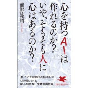 心を持つAIは作れるのか？いや、そもそも人に心はあるのか？ PHP新書 / 前野隆司  〔新書〕