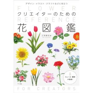 クリエイターのための花図鑑 デザイン・イラスト・クラフトなどに役立つ / 江見敏宏  〔本〕