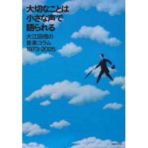 大切なことは小さな声で語られる 大江田信の音楽コラム1973-2025 / 大江田信  〔本〕