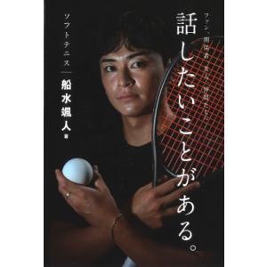 ソフトテニス船水颯人　話したいことがある。 ファン、関係者、友人、仲間たちへ / 船水颯人  〔本〕