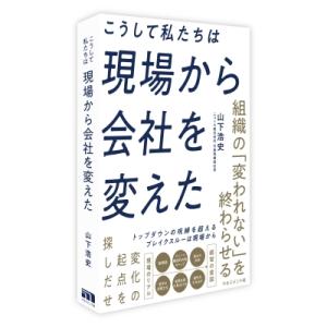 こうして私たちは現場から会社を変えた / 山下浩史 〔本〕