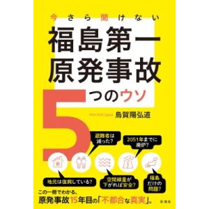 今さら聞けない 福島第一原発事故 5つのウソ(仮) / 烏賀陽弘道  〔本〕