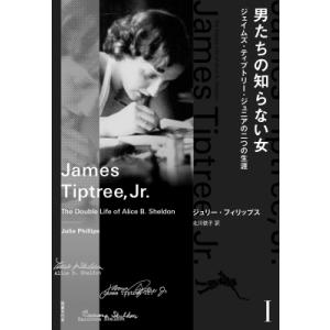 男たちの知らない女 ジェイムズ・ティプトリー・ジュニアの二つの生涯 1 / ジュリー・フィリップス ...