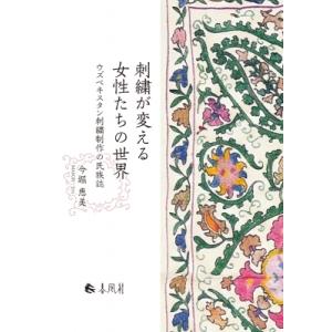 刺繍が変える女性たちの世界 ウズベキスタン刺繍制作の民族誌 / 今堀恵美  〔本〕