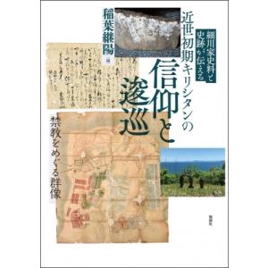 細川家史料と史跡が伝える 近世初期キリシタンの信仰と逡巡 禁教をめぐる群像 / 稲葉継陽  〔本〕