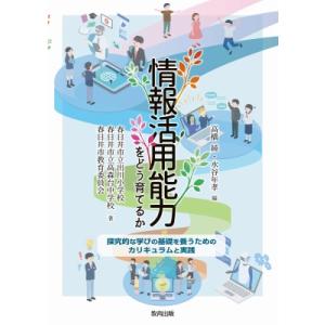 情報活用能力をどう育てるか 探究的な学びの基礎を養うためのカリキュラムと実践 / 高橋純 (教育) 〔本〕