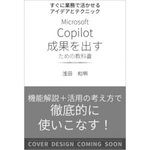 すぐに業務で活かせるアイデアとテクニック Microsoft 365 Copilot 成果を出すための教科書 / 浅田和明 〔本〕