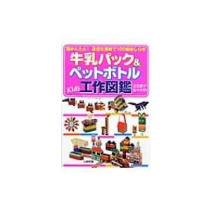 牛乳パック &amp; ペットボトルKids工作図鑑 超かんたん!身近な素材で100倍楽しむ本 / 立花愛子...