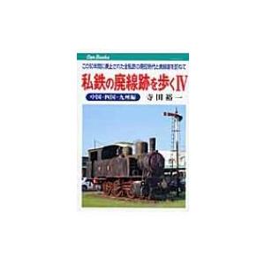 私鉄の廃線跡を歩く この50年間に廃止された全私鉄の現役時代と廃線跡を訪ねて 4 中国・四国・九州編...