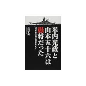 米内光政と山本五十六は愚将だった 「海軍善玉論」の虚妄を糺す / 三村文男  〔本〕