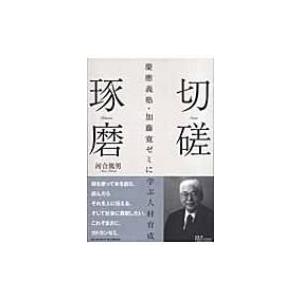 切磋琢磨 慶應義塾・加藤寛ゼミに学ぶ人材育成 / 河合篤男  〔本〕｜hmv