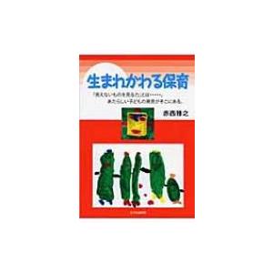 生まれかわる保育 「見えないものを見る力」とは…。あたらしい子どもの発見がそこにある。 / 赤西雅之...