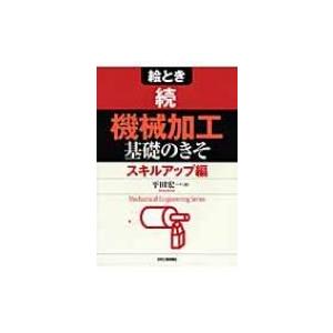 絵とき　続「機械加工」基礎のきそ　スキルアップ編 / 平田宏一  〔本〕