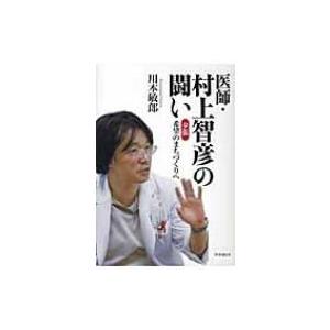 医師・村上智彦の闘い 夕張希望のまちづくりへ / 川本敏郎  〔本〕