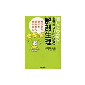 感じてわかる!セラピストのための解剖生理 カラダの見かた、読みかた、触りかた / 野見山文宏 〔本〕...