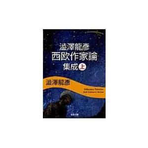 澁澤龍彦西欧作家論集成 上 河出文庫 / 澁澤龍彦 シブサワタツヒコ  〔文庫〕