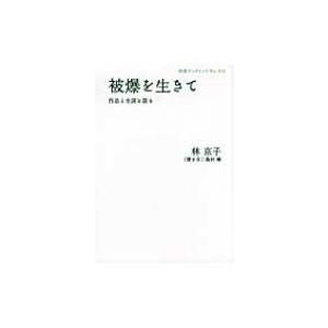 被爆を生きて 作品と生涯を語る / 林京子  〔全集・双書〕
