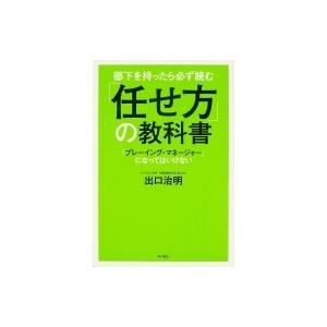 部下を持ったら必ず読む「任せ方」の教科書 「プレーイング・マネージャー」になってはいけない / 出口...