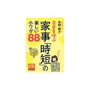 幸せを呼ぶ家事「時短」の楽しい小ワザ88 祥伝社黄金文庫 / 本間朝子  〔文庫〕