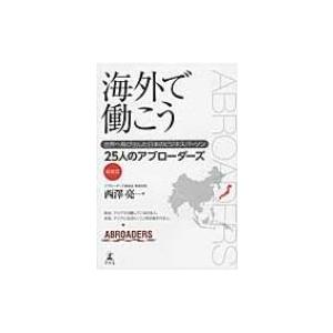海外で働こう 世界へ飛び出した日本のビジネスパーソン25人のアブローダーズ　挑戦篇 / 西澤亮一  ...