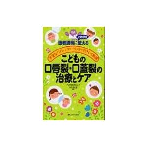 こどもの口唇裂・口蓋裂の治療とケア 患者説明にそのまま使える不安なパパ・ママにイラストでやさしく解説