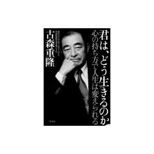 君は、どう生きるのか 心の持ち方で人生は変えられる / 古森重隆  〔本〕