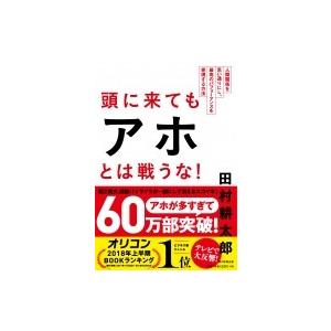 頭に来てもアホとは戦うな! 人間関係を思い通りにし、最高のパフォーマンスを実現する方法 / 田村耕太郎  〔