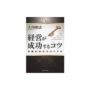 経営が成功するコツ 実践的経営学のすすめ 幸福の科学大学シリーズ / 大川隆法 オオカワリュウホウ ...