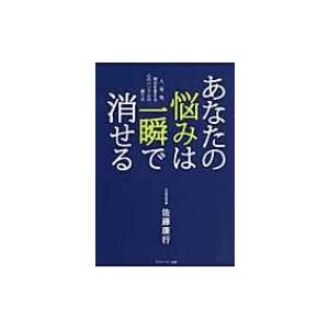 あなたの悩みは一瞬で消せる 人、事、物、明日を変える心のハンドルの握り方 / 佐藤康行  〔本〕