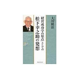 「経営成功学の原点」としての松下幸之助の発想 幸福の科学大学シリーズ / 大川隆法 オオカワリュウホ...