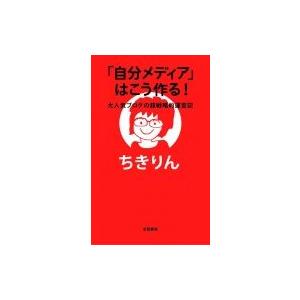 「自分メディア」はこう作る! 大人気ブログの超戦略的運営記 / ちきりん  〔本〕