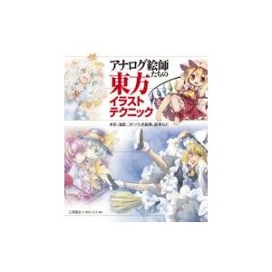 アナログ絵師たちの東方イラストテクニック 水彩、油絵、コピック、色鉛筆、鉛筆など / 三澤寛志 〔全集・