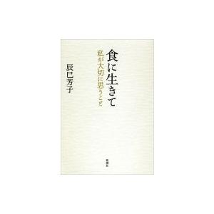 食に生きて 私が大切に思うこと / 辰巳芳子  〔本〕