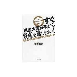 今すぐ「税金大国日本」から資産を逃しなさい! 円安インフレ時代を勝ち抜くお金のルール / 笹子善充 ...