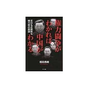 権力闘争がわかれば中国がわかる 反日も反腐敗も権力者の策謀 / 福島香織  〔本〕