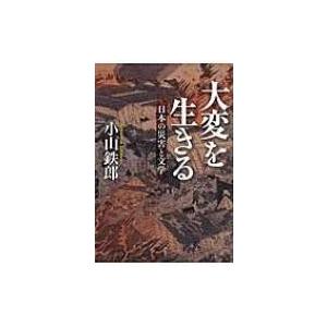 大変を生きる 日本の災害と文学 / 小山鉄郎  〔本〕