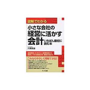 図解でわかる小さな会社の経営に活かす会計　いちばん最初に読む本 / 六角明雄  〔本〕
