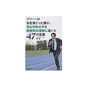 フツーの会社員だった僕が、青山学院大学を箱根駅伝優勝に導いた47の言葉 / 原晋  〔本〕