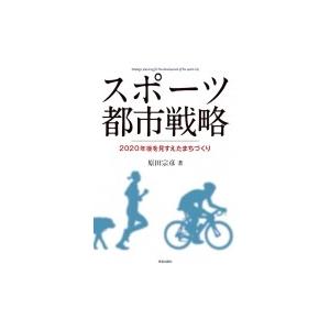 スポーツ都市戦略 2020年後を見すえたまちづくり / 原田宗彦  〔本〕