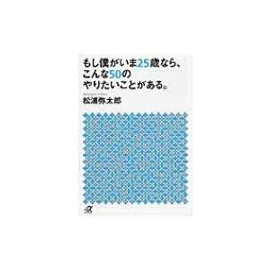 もし僕がいま25歳なら、こんな50のやりたいことがある。 講談社プラスアルファ文庫 / 松浦弥太郎 ...