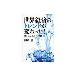 世界経済のトレンドが変わった! 襲いかかる負の連鎖 / 朝倉慶  〔本〕