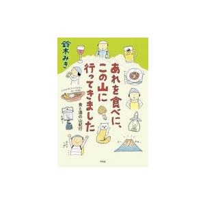 あれを食べに、この山に行ってきました 食と酒の山紀行 / 鈴木みき  〔本〕