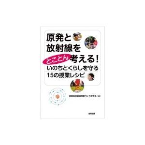 原発と放射線をとことん考える!いのちとくらしを守る15の授業レシピ / 家庭科放射線授業づくり研究会...