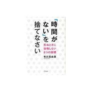 「時間がない」を捨てなさい 死ぬときに後悔しない8つの習慣 / 有川真由美  〔本〕
