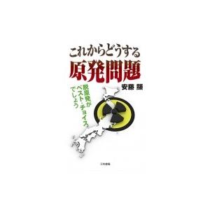 これからどうする原発問題 脱原発がベスト・チョイスでしょう / 安藤顯  〔本〕