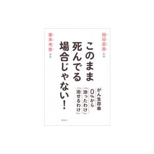 このまま死んでる場合じゃない! がん生存率0%から「治ったわけ」「治せるわけ」 / 岡田直美  〔本...