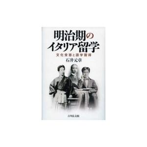 明治期のイタリア留学 文化受容と語学習得 / 石井元章  〔本〕