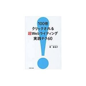 100倍クリックされる超Webライティング実践テク60 / 東香名子  〔本〕