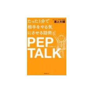 たった1分で相手をやる気にさせる話術　ペップトーク / 浦上大輔  〔本〕｜hmv