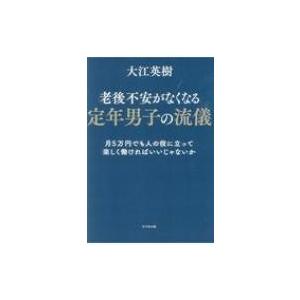 老後不安がなくなる定年男子の流儀 月5万円でも人の役に立って楽しく働ければいいじゃないか / 大江英...
